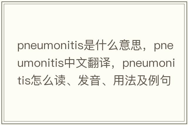 pneumonitis是什么意思，pneumonitis中文翻譯，pneumonitis怎么讀、發(fā)音、用法及例句