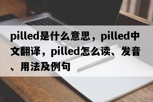 pilled是什么意思，pilled中文翻譯，pilled怎么讀、發(fā)音、用法及例句