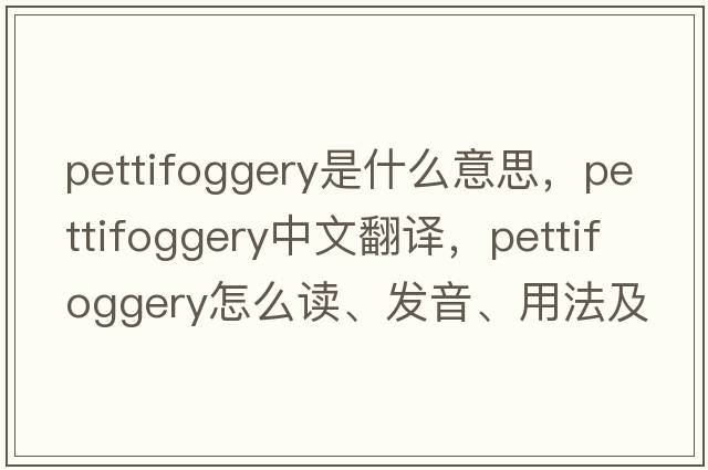 pettifoggery是什么意思，pettifoggery中文翻譯，pettifoggery怎么讀、發(fā)音、用法及例句