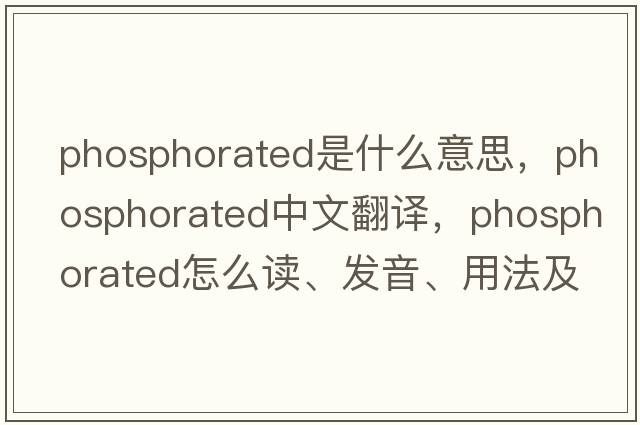 phosphorated是什么意思，phosphorated中文翻譯，phosphorated怎么讀、發(fā)音、用法及例句