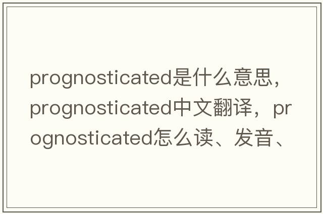 prognosticated是什么意思，prognosticated中文翻譯，prognosticated怎么讀、發(fā)音、用法及例句