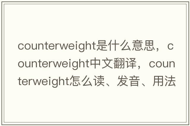 counterweight是什么意思，counterweight中文翻譯，counterweight怎么讀、發(fā)音、用法及例句
