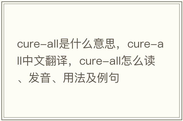 cure-all是什么意思，cure-all中文翻譯，cure-all怎么讀、發(fā)音、用法及例句