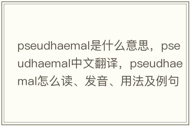 pseudhaemal是什么意思，pseudhaemal中文翻譯，pseudhaemal怎么讀、發(fā)音、用法及例句