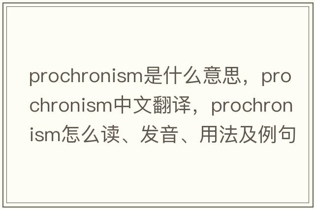 prochronism是什么意思，prochronism中文翻譯，prochronism怎么讀、發(fā)音、用法及例句