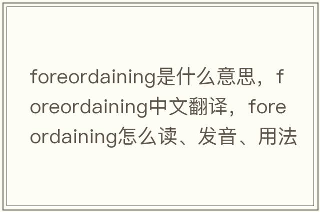 foreordaining是什么意思，foreordaining中文翻譯，foreordaining怎么讀、發(fā)音、用法及例句