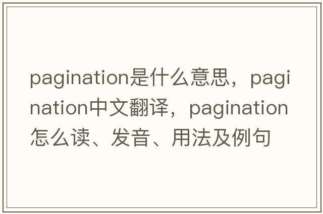 pagination是什么意思，pagination中文翻譯，pagination怎么讀、發(fā)音、用法及例句