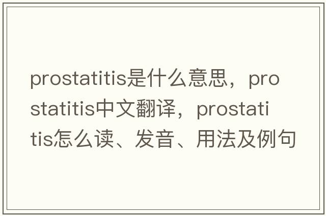 prostatitis是什么意思，prostatitis中文翻譯，prostatitis怎么讀、發(fā)音、用法及例句