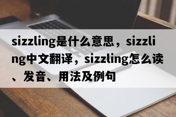 sizzling是什么意思，sizzling中文翻譯，sizzling怎么讀、發(fā)音、用法及例句