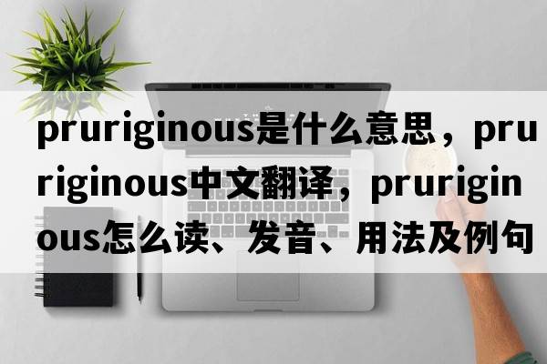 pruriginous是什么意思，pruriginous中文翻譯，pruriginous怎么讀、發(fā)音、用法及例句