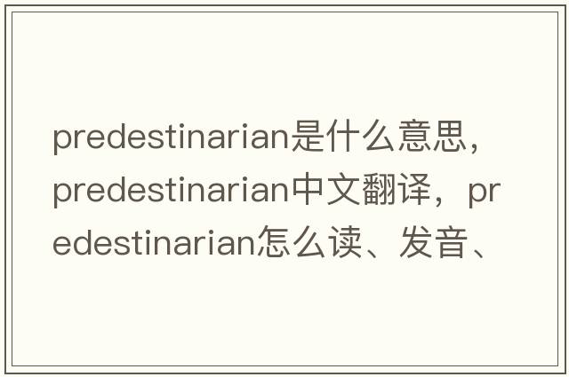 predestinarian是什么意思，predestinarian中文翻譯，predestinarian怎么讀、發(fā)音、用法及例句