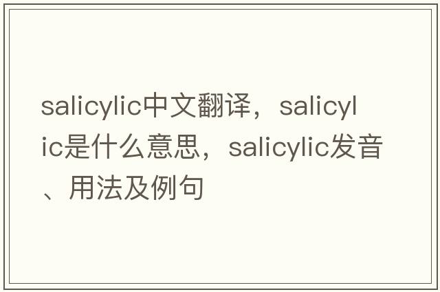 salicylic中文翻譯，salicylic是什么意思，salicylic發(fā)音、用法及例句