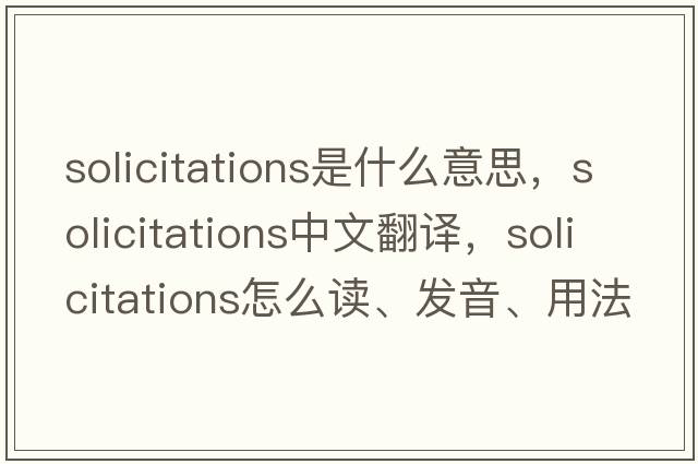 solicitations是什么意思，solicitations中文翻譯，solicitations怎么讀、發(fā)音、用法及例句