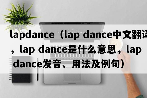 lapdance（lap dance中文翻譯，lap dance是什么意思，lap dance發(fā)音、用法及例句）