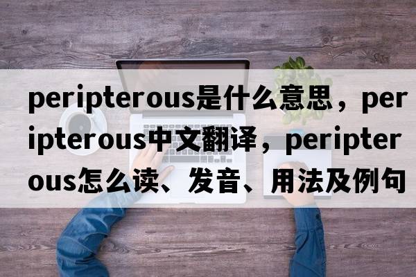 peripterous是什么意思，peripterous中文翻譯，peripterous怎么讀、發(fā)音、用法及例句