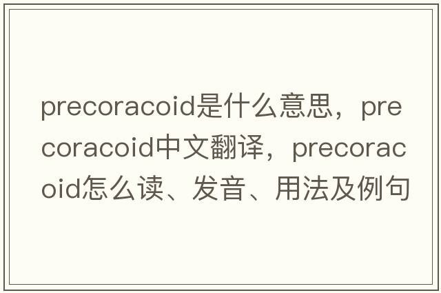precoracoid是什么意思，precoracoid中文翻譯，precoracoid怎么讀、發(fā)音、用法及例句