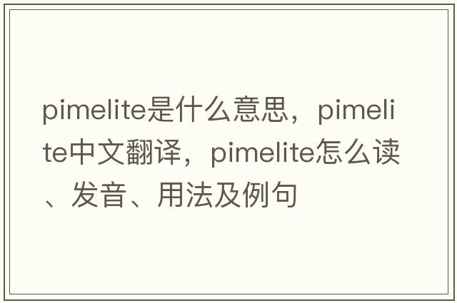 pimelite是什么意思，pimelite中文翻譯，pimelite怎么讀、發(fā)音、用法及例句