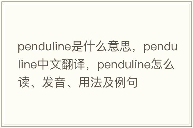 penduline是什么意思，penduline中文翻譯，penduline怎么讀、發(fā)音、用法及例句