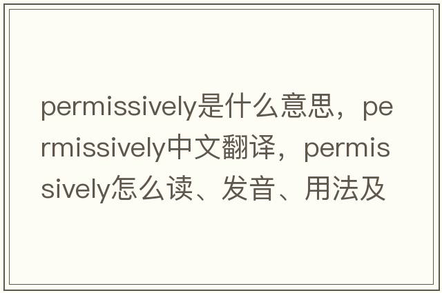 permissively是什么意思，permissively中文翻譯，permissively怎么讀、發(fā)音、用法及例句
