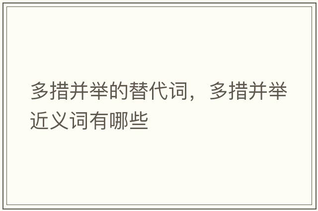 多措并舉的替代詞，多措并舉近義詞有哪些