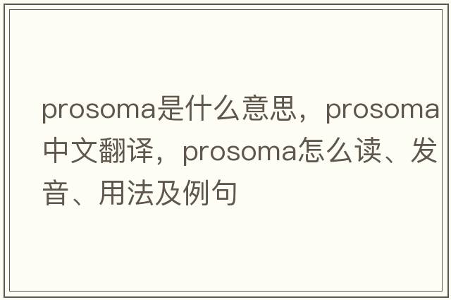 prosoma是什么意思，prosoma中文翻譯，prosoma怎么讀、發(fā)音、用法及例句