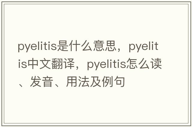pyelitis是什么意思，pyelitis中文翻譯，pyelitis怎么讀、發(fā)音、用法及例句