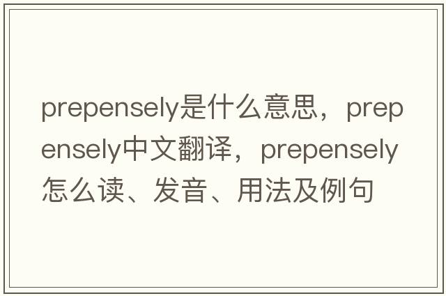 prepensely是什么意思，prepensely中文翻譯，prepensely怎么讀、發(fā)音、用法及例句