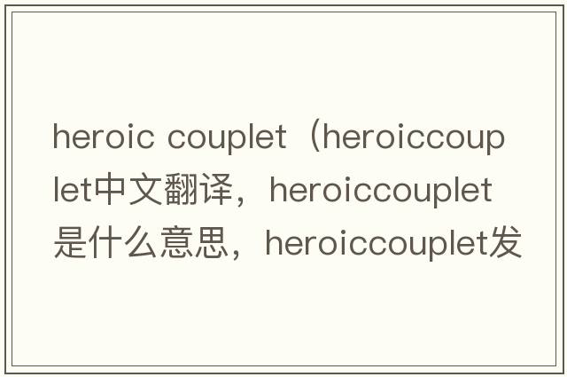 heroic couplet（heroiccouplet中文翻譯，heroiccouplet是什么意思，heroiccouplet發(fā)音、用法及例句）