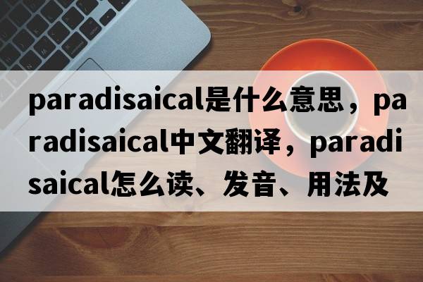 paradisaical是什么意思，paradisaical中文翻譯，paradisaical怎么讀、發(fā)音、用法及例句