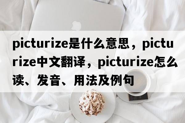 picturize是什么意思，picturize中文翻譯，picturize怎么讀、發(fā)音、用法及例句