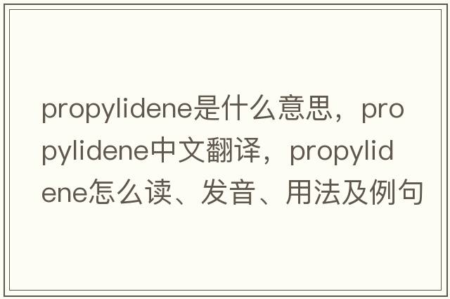 propylidene是什么意思，propylidene中文翻譯，propylidene怎么讀、發(fā)音、用法及例句