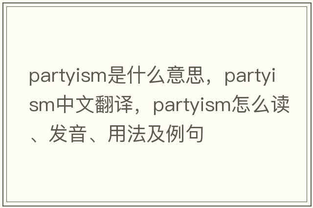 partyism是什么意思，partyism中文翻譯，partyism怎么讀、發(fā)音、用法及例句
