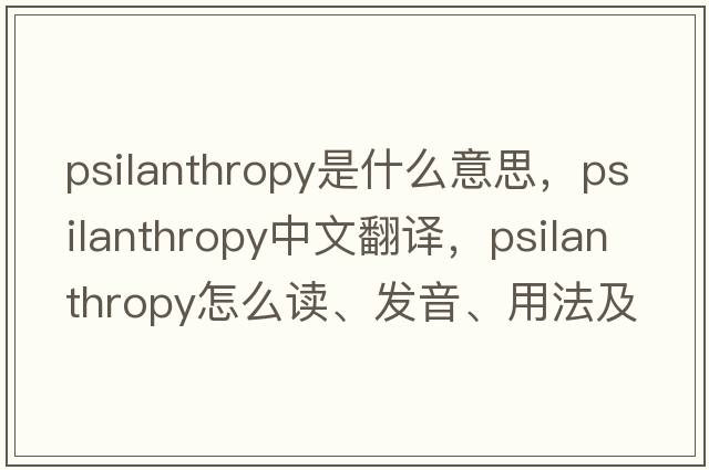 psilanthropy是什么意思，psilanthropy中文翻譯，psilanthropy怎么讀、發(fā)音、用法及例句