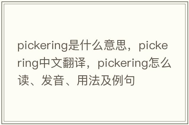 Pickering是什么意思，Pickering中文翻譯，Pickering怎么讀、發(fā)音、用法及例句