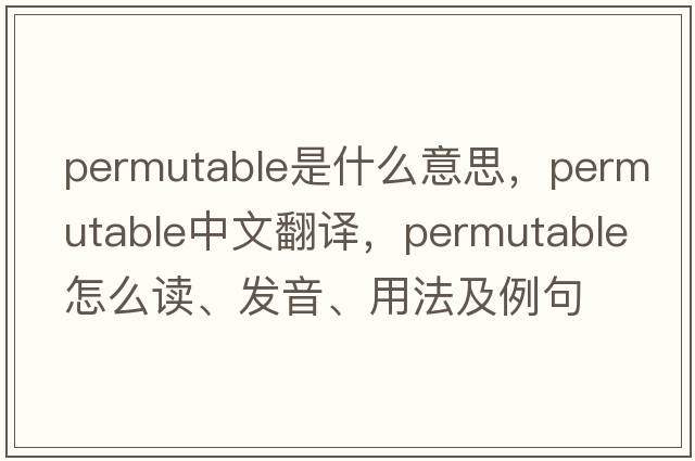 permutable是什么意思，permutable中文翻譯，permutable怎么讀、發(fā)音、用法及例句
