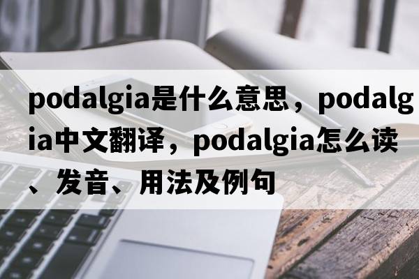podalgia是什么意思，podalgia中文翻譯，podalgia怎么讀、發(fā)音、用法及例句