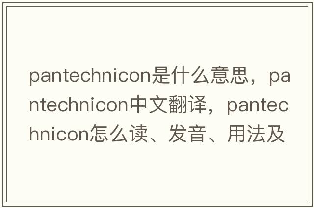 pantechnicon是什么意思，pantechnicon中文翻譯，pantechnicon怎么讀、發(fā)音、用法及例句