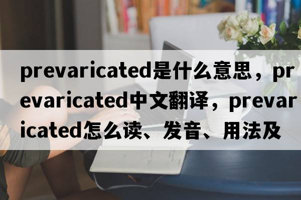 prevaricated是什么意思，prevaricated中文翻譯，prevaricated怎么讀、發(fā)音、用法及例句