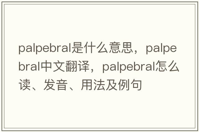 palpebral是什么意思，palpebral中文翻譯，palpebral怎么讀、發(fā)音、用法及例句