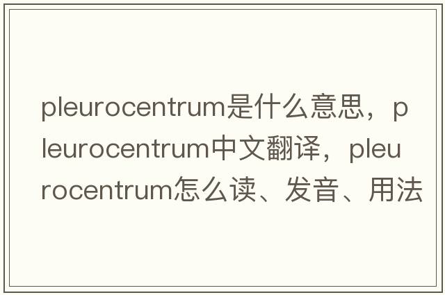 pleurocentrum是什么意思，pleurocentrum中文翻譯，pleurocentrum怎么讀、發(fā)音、用法及例句