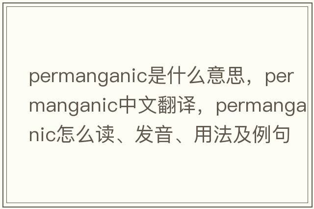 permanganic是什么意思，permanganic中文翻譯，permanganic怎么讀、發(fā)音、用法及例句