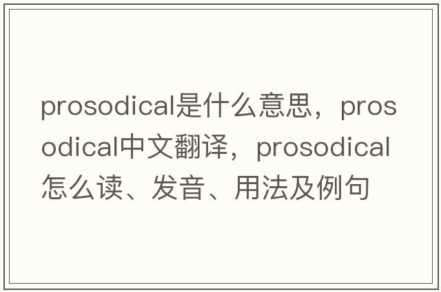 prosodical是什么意思，prosodical中文翻譯，prosodical怎么讀、發(fā)音、用法及例句