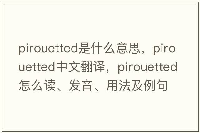 pirouetted是什么意思，pirouetted中文翻譯，pirouetted怎么讀、發(fā)音、用法及例句