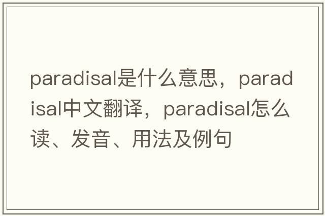 paradisal是什么意思，paradisal中文翻譯，paradisal怎么讀、發(fā)音、用法及例句