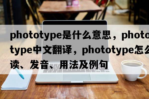 phototype是什么意思，phototype中文翻譯，phototype怎么讀、發(fā)音、用法及例句