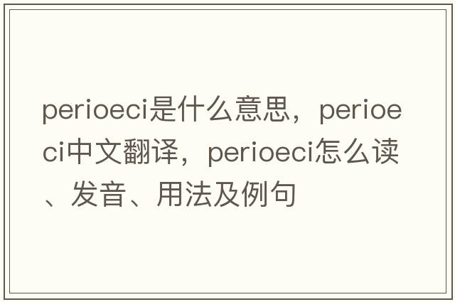 Perioeci是什么意思，Perioeci中文翻譯，Perioeci怎么讀、發(fā)音、用法及例句