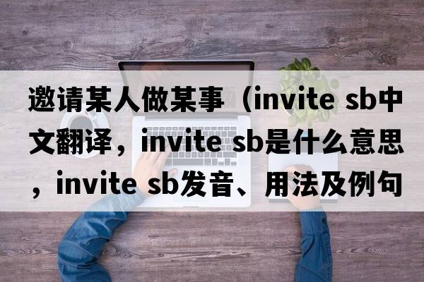 邀請某人做某事（invite sb中文翻譯，invite sb是什么意思，invite sb發(fā)音、用法及例句）