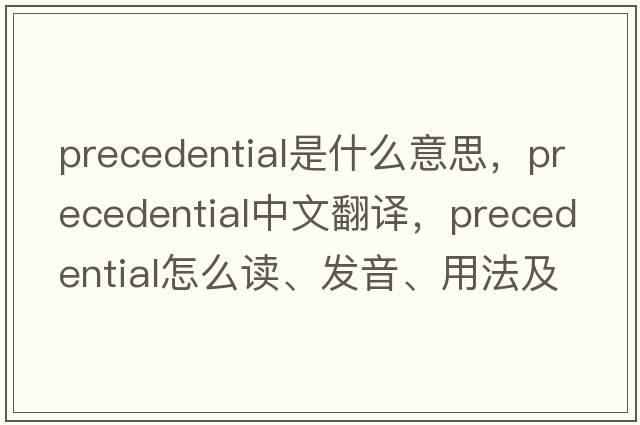 precedential是什么意思，precedential中文翻譯，precedential怎么讀、發(fā)音、用法及例句