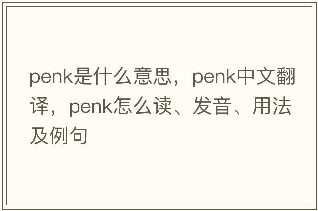 PENK是什么意思，PENK中文翻譯，PENK怎么讀、發(fā)音、用法及例句