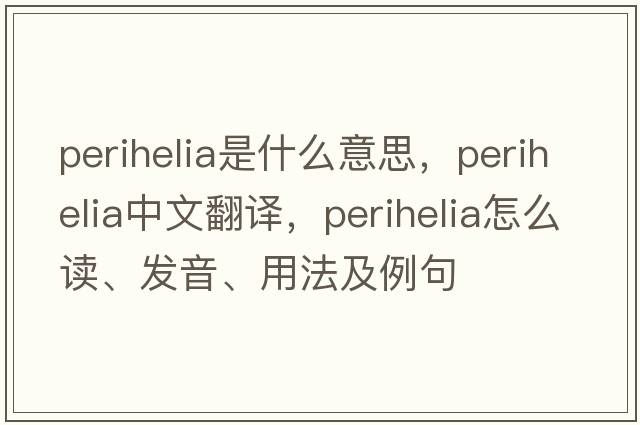 perihelia是什么意思，perihelia中文翻譯，perihelia怎么讀、發(fā)音、用法及例句